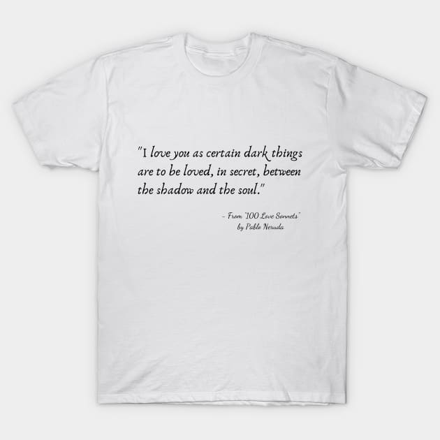 A Quote from "100 Love Sonnets" by Pablo Neruda T-Shirt by Poemit